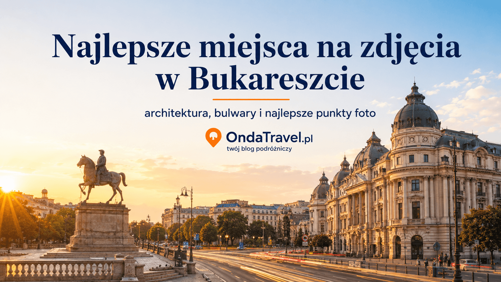 Najlepsze miejsca na zdjęcia w Bukareszcie — grafika OndaTravel.pl z architekturą, bulwarami i światłem złotej godziny