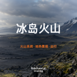 冰岛火山指南：火山系统与安全出行规划